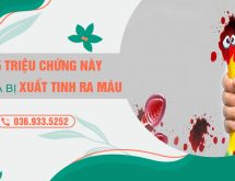 Đừng chủ quan với các triệu chứng xuất tinh ra máu!