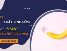 Điều trị xuất tinh sớm giải pháp “VÀNG” lấy lại bản lĩnh đàn ông