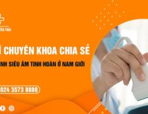 Bác sĩ chuyên khoa chia sẻ quy trình siêu âm tinh hoàn phái mạnh