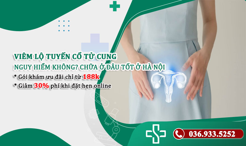 Viêm lộ tuyến cổ tử cung có nguy hiểm không? Chữa ở đâu tốt ở Hà Nội
