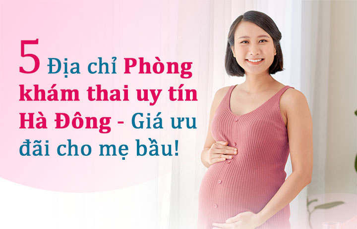 5 Địa chỉ Phòng khám thai tư nhân uy tín ở Hà Đông - Giá ưu đãi cho mẹ bầu