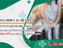 Tổng hợp các bệnh gây vùng kín ra dịch bất thường ở nam & nữ