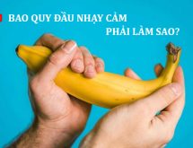 Bao quy đầu nhạy cảm: Nguyên nhân và giải pháp khắc phục hiệu quả!