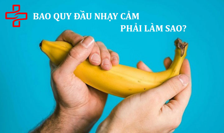 Bao quy đầu nhạy cảm: Nguyên nhân và giải pháp khắc phục hiệu quả!